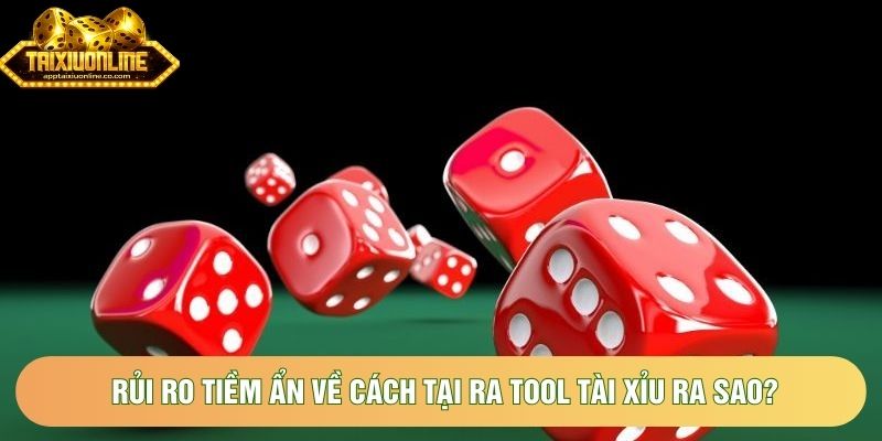 Rủi ro tiềm ẩn về cách tại ra tool tài xỉu ra sao?